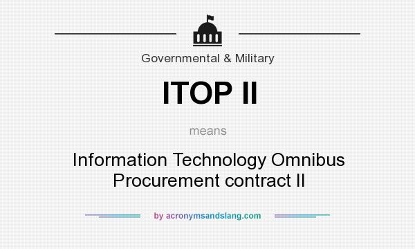 What does ITOP II mean? It stands for Information Technology Omnibus Procurement contract II