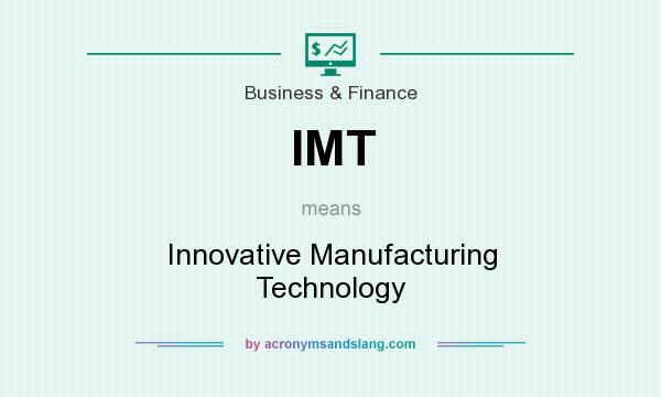 What does IMT mean? It stands for Innovative Manufacturing Technology