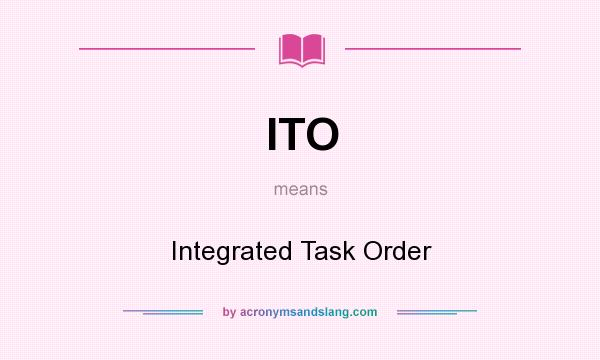 What does ITO mean? It stands for Integrated Task Order