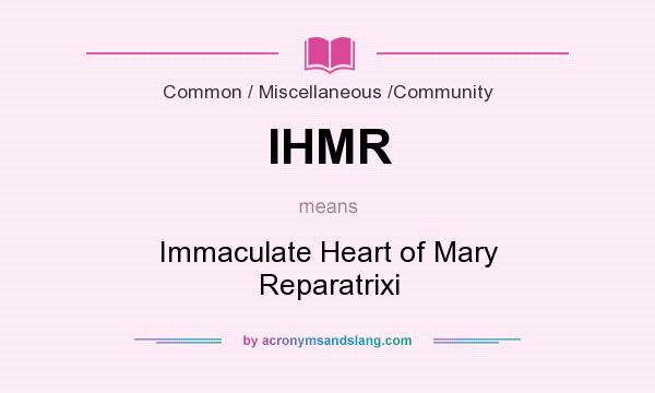 What does IHMR mean? It stands for Immaculate Heart of Mary Reparatrixi