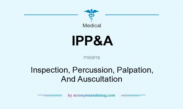 What does IPP&A mean? It stands for Inspection, Percussion, Palpation, And Auscultation
