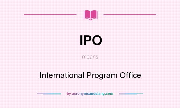 What does IPO mean? It stands for International Program Office