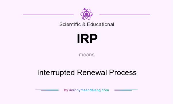 What does IRP mean? It stands for Interrupted Renewal Process