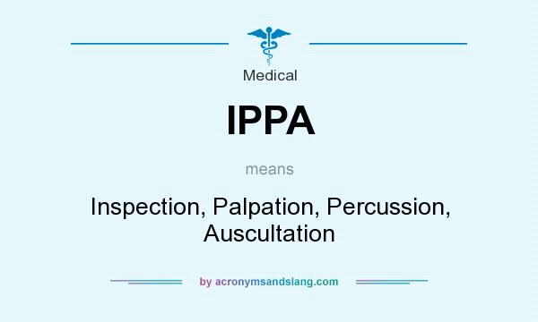 What does IPPA mean? It stands for Inspection, Palpation, Percussion, Auscultation
