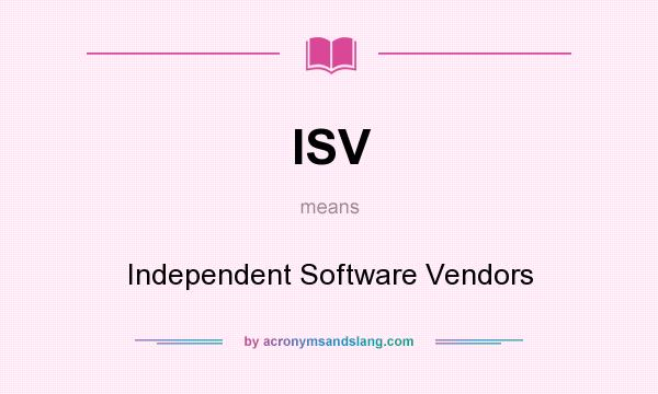 What does ISV mean? It stands for Independent Software Vendors