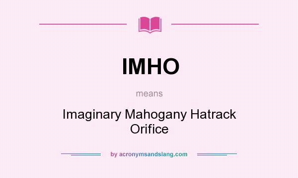 What does IMHO mean? It stands for Imaginary Mahogany Hatrack Orifice