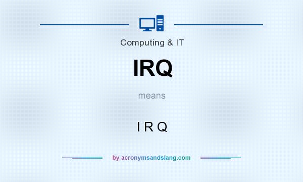 What does IRQ mean? It stands for I R Q