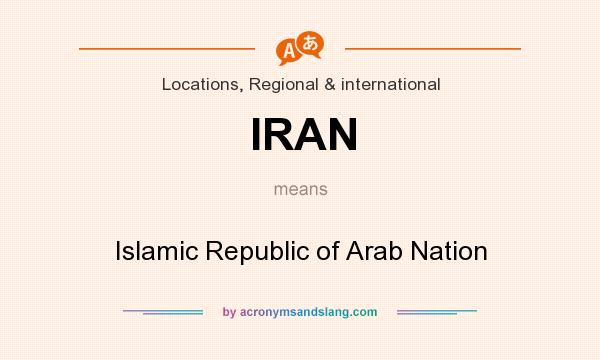 What does IRAN mean? It stands for Islamic Republic of Arab Nation
