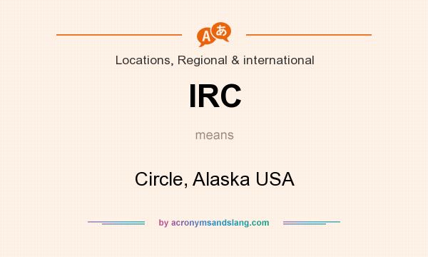 What does IRC mean? It stands for Circle, Alaska USA
