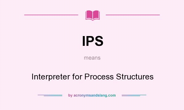What does IPS mean? It stands for Interpreter for Process Structures