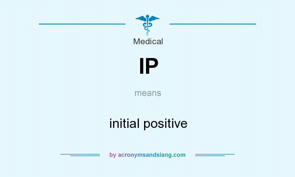 What does IP mean? It stands for initial positive