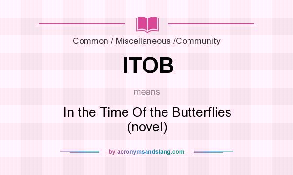 What does ITOB mean? It stands for In the Time Of the Butterflies (novel)