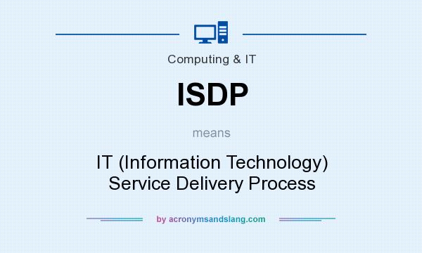 What does ISDP mean? It stands for IT (Information Technology) Service Delivery Process