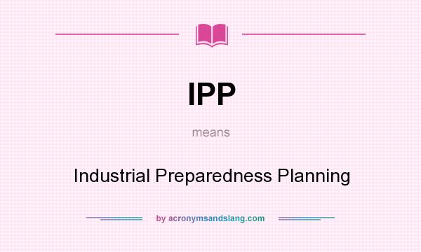 What does IPP mean? It stands for Industrial Preparedness Planning