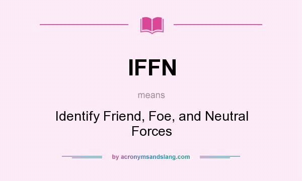 What does IFFN mean? It stands for Identify Friend, Foe, and Neutral Forces