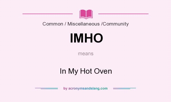 What does IMHO mean? It stands for In My Hot Oven