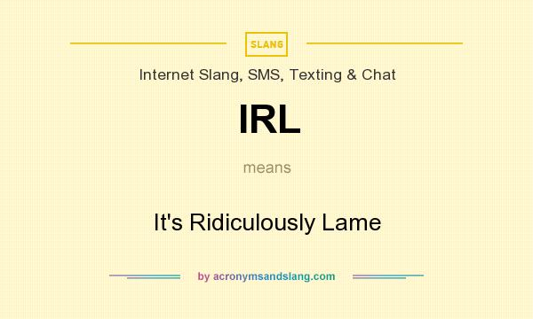What does IRL mean? It stands for It`s Ridiculously Lame