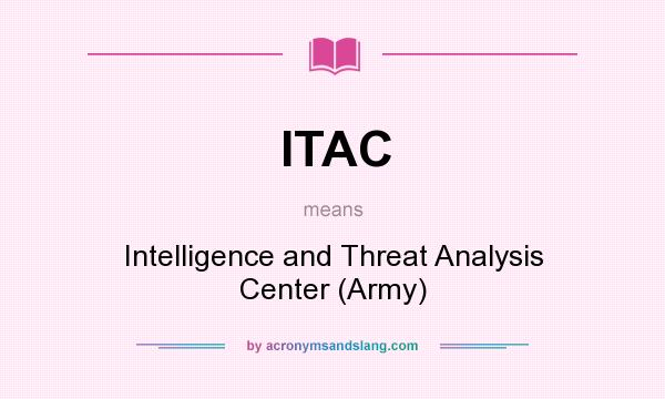 What does ITAC mean? It stands for Intelligence and Threat Analysis Center (Army)