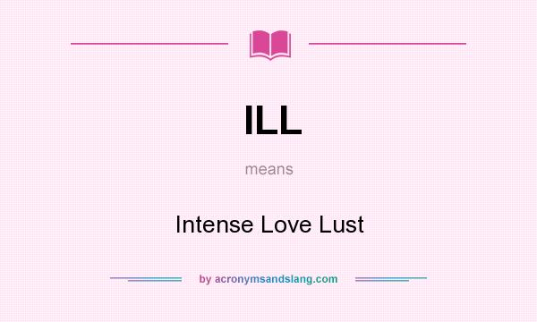 What does ILL mean? It stands for Intense Love Lust