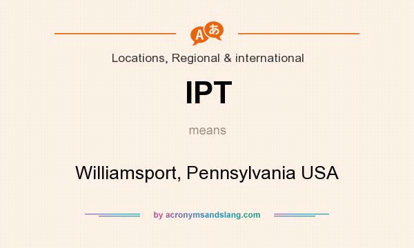 What does IPT mean? It stands for Williamsport, Pennsylvania USA