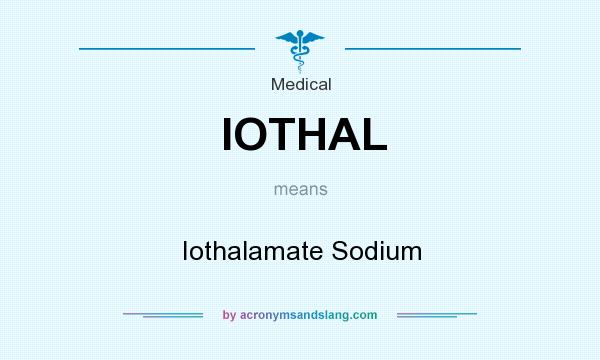 What does IOTHAL mean? It stands for Iothalamate Sodium