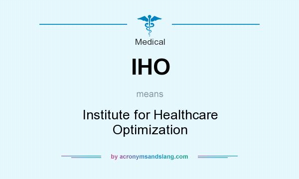 What does IHO mean? It stands for Institute for Healthcare Optimization