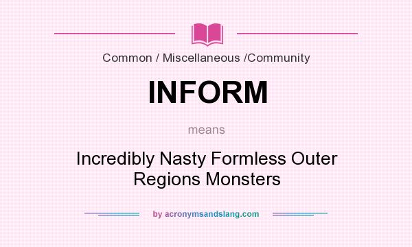 What does INFORM mean? It stands for Incredibly Nasty Formless Outer Regions Monsters
