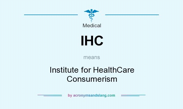 What does IHC mean? It stands for Institute for HealthCare Consumerism
