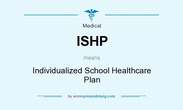 What does ISHP mean? It stands for Individualized School Healthcare Plan