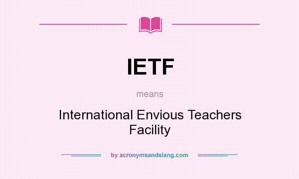 What does IETF mean? It stands for International Envious Teachers Facility