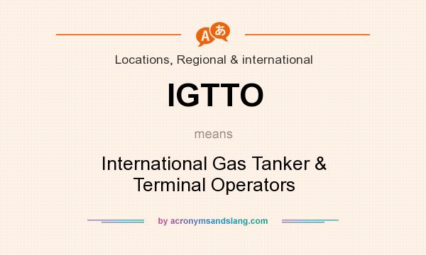 What does IGTTO mean? It stands for International Gas Tanker & Terminal Operators
