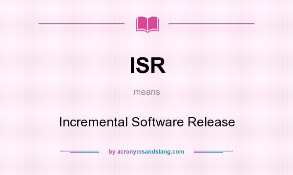 What does ISR mean? It stands for Incremental Software Release