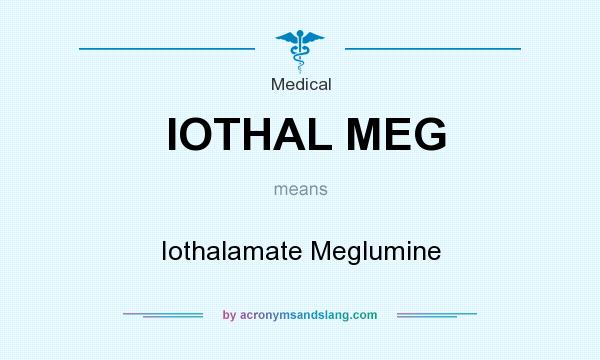 What does IOTHAL MEG mean? It stands for Iothalamate Meglumine