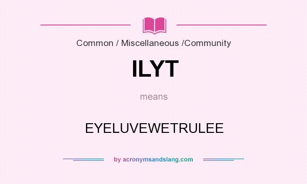 What does ILYT mean? It stands for EYELUVEWETRULEE