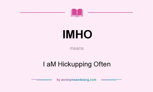 What does IMHO mean? It stands for I aM Hickupping Often