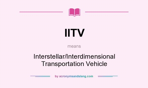 What does IITV mean? It stands for Interstellar/Interdimensional Transportation Vehicle
