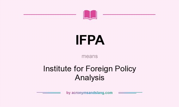 What does IFPA mean? It stands for Institute for Foreign Policy Analysis