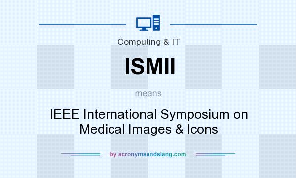 What does ISMII mean? It stands for IEEE International Symposium on Medical Images & Icons