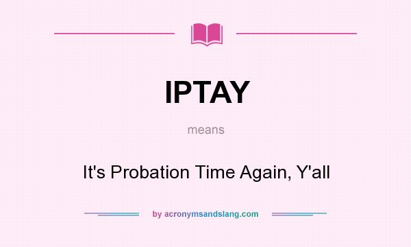 What does IPTAY mean? It stands for It`s Probation Time Again, Y`all