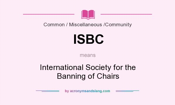 What does ISBC mean? It stands for International Society for the Banning of Chairs