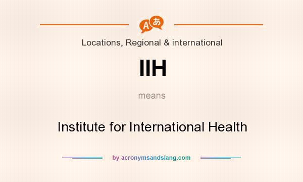 What does IIH mean? It stands for Institute for International Health