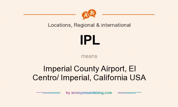 What does IPL mean? It stands for Imperial County Airport, El Centro/ Imperial, California USA