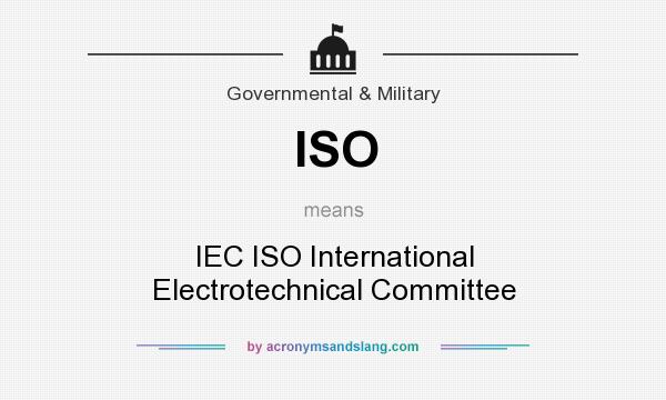 What does ISO mean? It stands for IEC ISO International Electrotechnical Committee