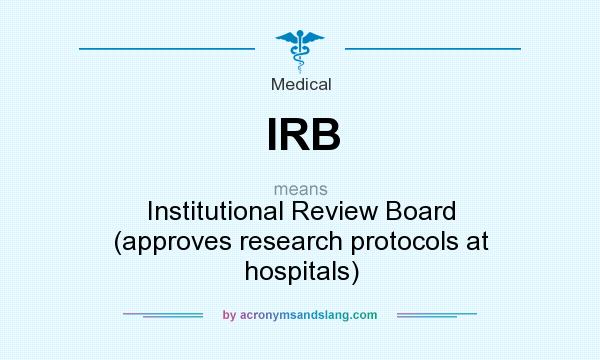 What does IRB mean? It stands for Institutional Review Board (approves research protocols at hospitals)