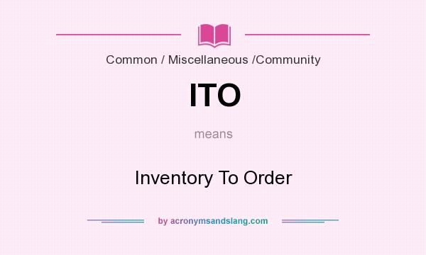 What does ITO mean? It stands for Inventory To Order