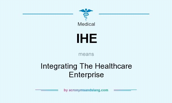 What does IHE mean? It stands for Integrating The Healthcare Enterprise