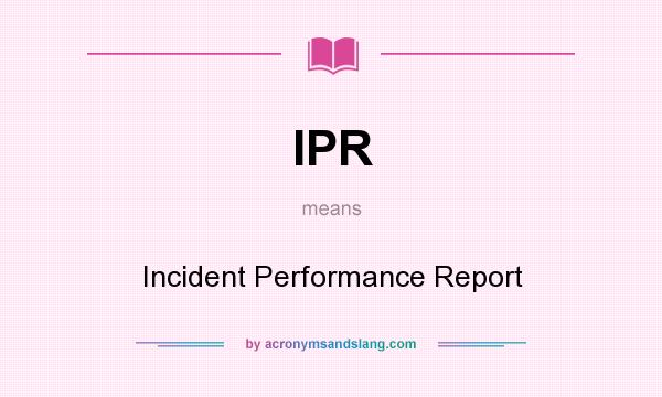 What does IPR mean? It stands for Incident Performance Report