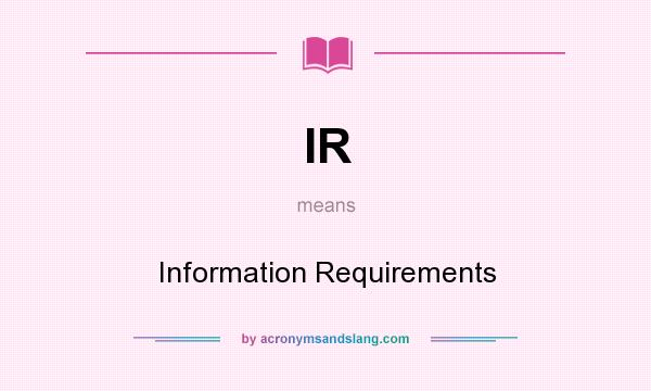 What does IR mean? It stands for Information Requirements