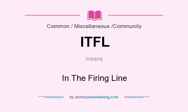 What does ITFL mean? It stands for In The Firing Line