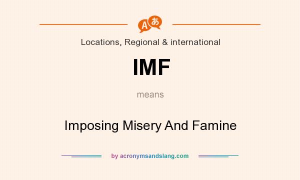 What does IMF mean? It stands for Imposing Misery And Famine